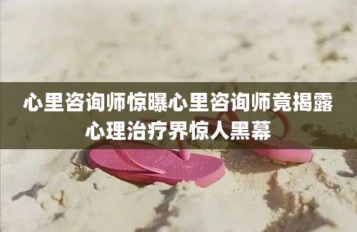 心里咨询师惊曝心里咨询师竟揭露心理治疗界惊人黑幕