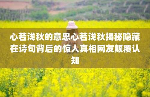 心若浅秋的意思心若浅秋揭秘隐藏在诗句背后的惊人真相网友颠覆认知