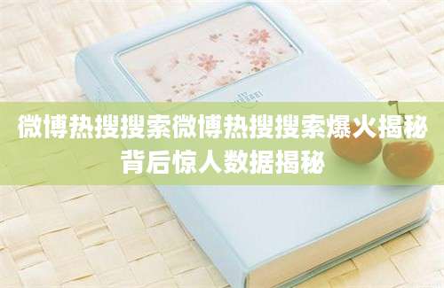 微博热搜搜索微博热搜搜索爆火揭秘背后惊人数据揭秘
