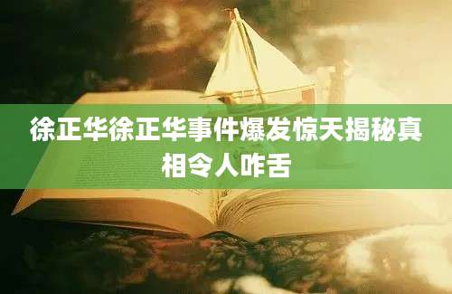 徐正华徐正华事件爆发惊天揭秘真相令人咋舌