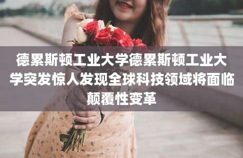 德累斯顿工业大学德累斯顿工业大学突发惊人发现全球科技领域将面临颠覆性变革