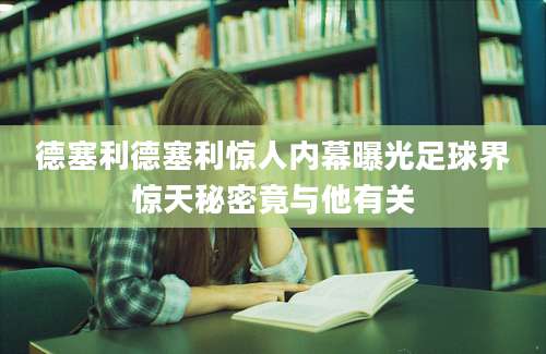 德塞利德塞利惊人内幕曝光足球界惊天秘密竟与他有关