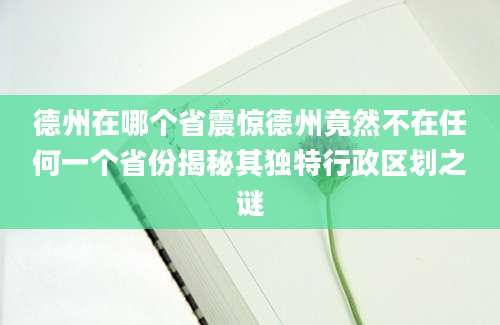 德州在哪个省震惊德州竟然不在任何一个省份揭秘其独特行政区划之谜