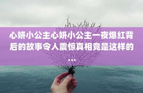 心妍小公主心妍小公主一夜爆红背后的故事令人震惊真相竟是这样的...