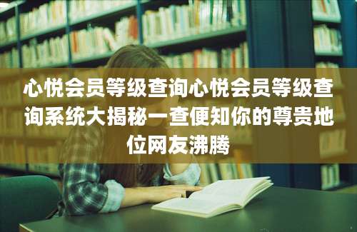 心悦会员等级查询心悦会员等级查询系统大揭秘一查便知你的尊贵地位网友沸腾