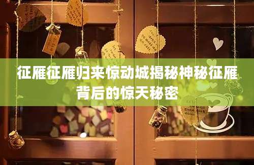 征雁征雁归来惊动城揭秘神秘征雁背后的惊天秘密