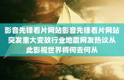 影音先锋看片网站影音先锋看片网站突发重大变故行业地震网友热议从此影视世界将何去何从