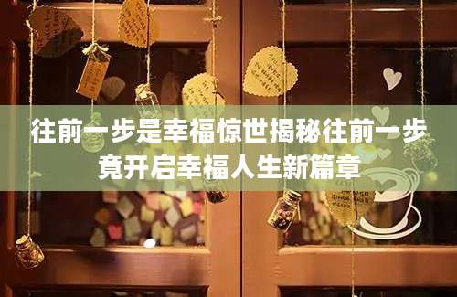 往前一步是幸福惊世揭秘往前一步竟开启幸福人生新篇章