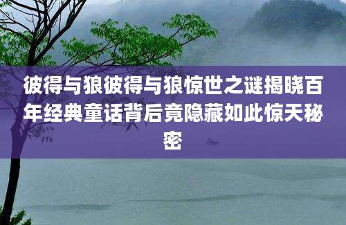 彼得与狼彼得与狼惊世之谜揭晓百年经典童话背后竟隐藏如此惊天秘密