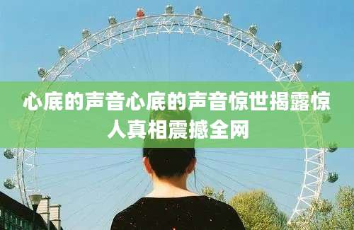 心底的声音心底的声音惊世揭露惊人真相震撼全网