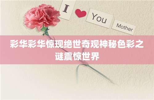 彩华彩华惊现绝世奇观神秘色彩之谜震惊世界
