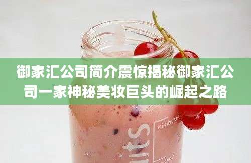 御家汇公司简介震惊揭秘御家汇公司一家神秘美妆巨头的崛起之路