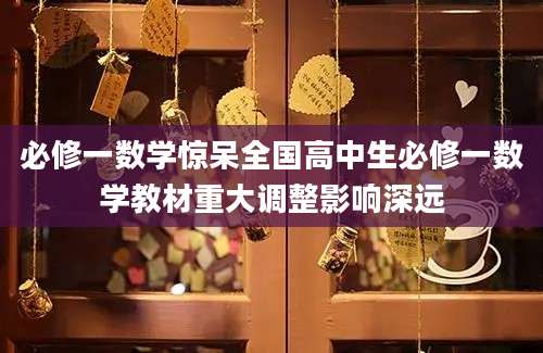 必修一数学惊呆全国高中生必修一数学教材重大调整影响深远