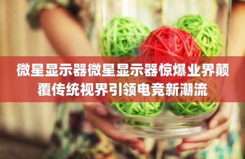 微星显示器微星显示器惊爆业界颠覆传统视界引领电竞新潮流