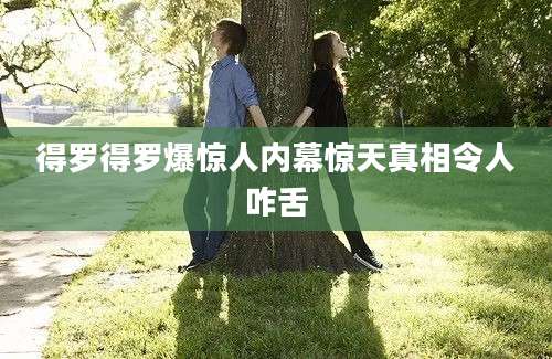 得罗得罗爆惊人内幕惊天真相令人咋舌