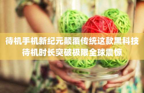 待机手机新纪元颠覆传统这款黑科技待机时长突破极限全球震惊