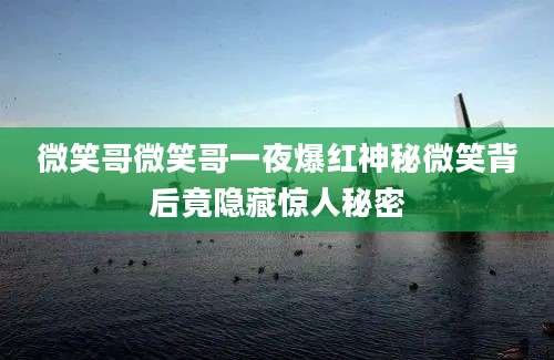 微笑哥微笑哥一夜爆红神秘微笑背后竟隐藏惊人秘密