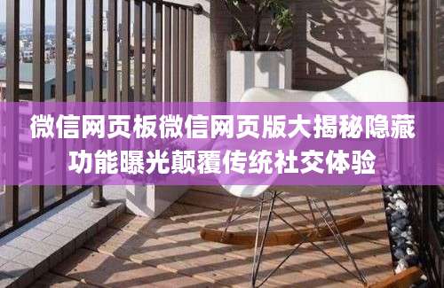 微信网页板微信网页版大揭秘隐藏功能曝光颠覆传统社交体验
