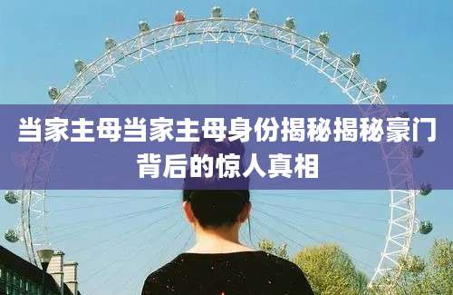 当家主母当家主母身份揭秘揭秘豪门背后的惊人真相