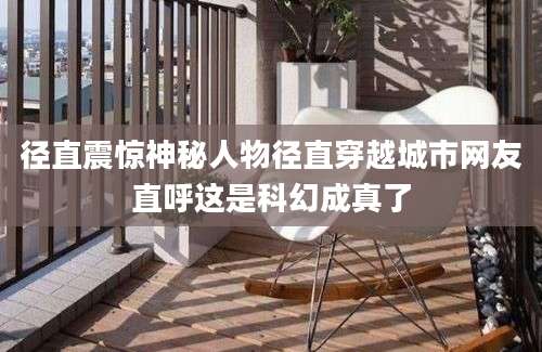 径直震惊神秘人物径直穿越城市网友直呼这是科幻成真了