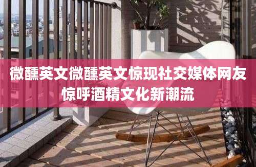 微醺英文微醺英文惊现社交媒体网友惊呼酒精文化新潮流