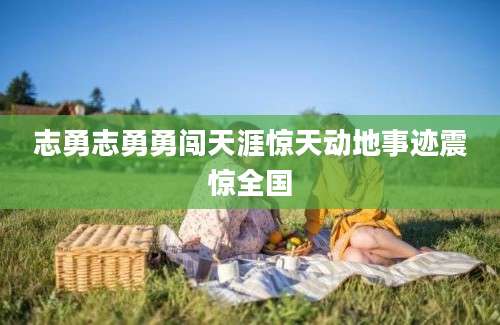 志勇志勇勇闯天涯惊天动地事迹震惊全国
