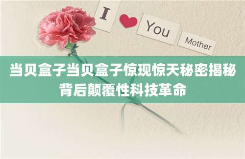 当贝盒子当贝盒子惊现惊天秘密揭秘背后颠覆性科技革命