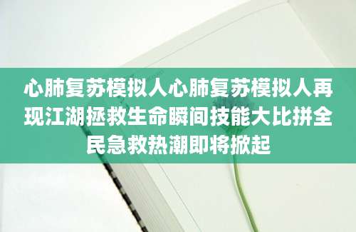 心肺复苏模拟人心肺复苏模拟人再现江湖拯救生命瞬间技能大比拼全民急救热潮即将掀起