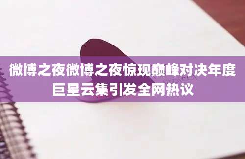 微博之夜微博之夜惊现巅峰对决年度巨星云集引发全网热议