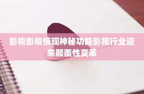 影梭影梭惊现神秘功能影视行业迎来颠覆性变革