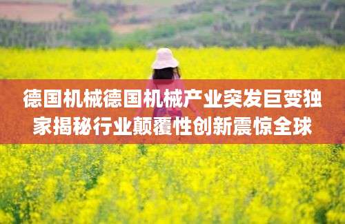 德国机械德国机械产业突发巨变独家揭秘行业颠覆性创新震惊全球
