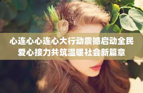 心连心心连心大行动震撼启动全民爱心接力共筑温暖社会新篇章