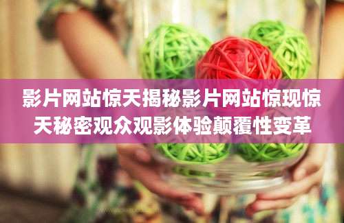 影片网站惊天揭秘影片网站惊现惊天秘密观众观影体验颠覆性变革