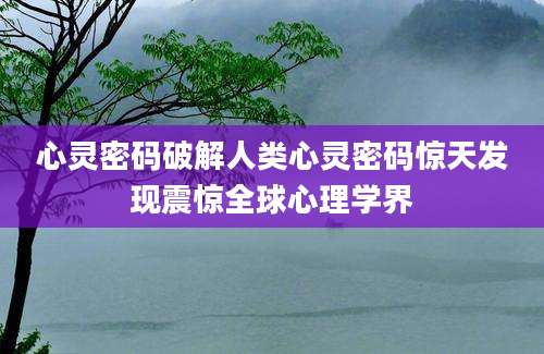 心灵密码破解人类心灵密码惊天发现震惊全球心理学界