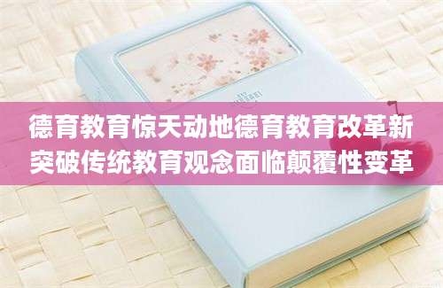 德育教育惊天动地德育教育改革新突破传统教育观念面临颠覆性变革