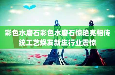 彩色水磨石彩色水磨石惊艳亮相传统工艺焕发新生行业震惊