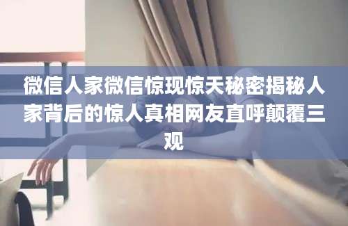 微信人家微信惊现惊天秘密揭秘人家背后的惊人真相网友直呼颠覆三观