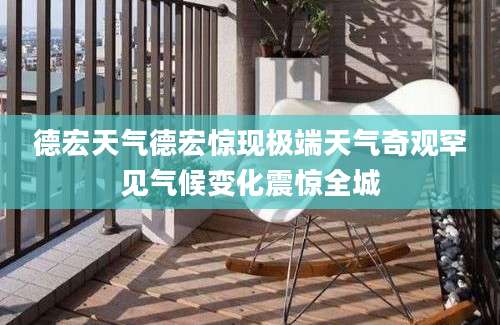 德宏天气德宏惊现极端天气奇观罕见气候变化震惊全城