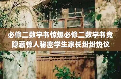 必修二数学书惊爆必修二数学书竟隐藏惊人秘密学生家长纷纷热议
