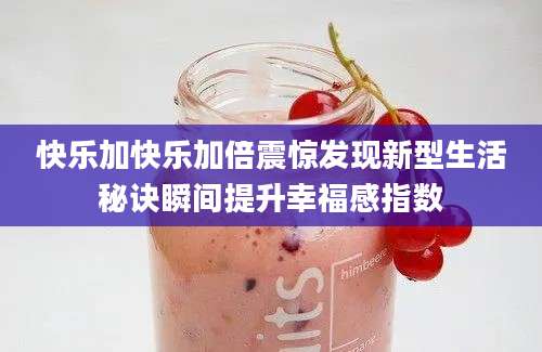 快乐加快乐加倍震惊发现新型生活秘诀瞬间提升幸福感指数