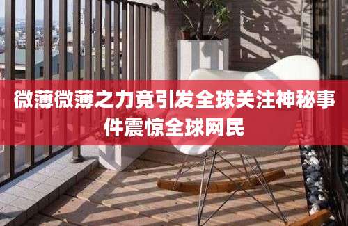 微薄微薄之力竟引发全球关注神秘事件震惊全球网民