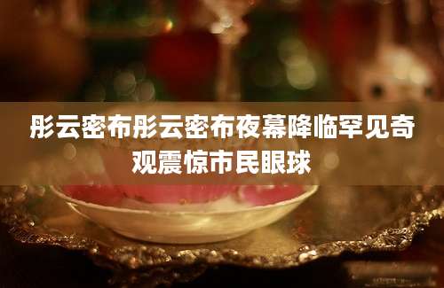 彤云密布彤云密布夜幕降临罕见奇观震惊市民眼球