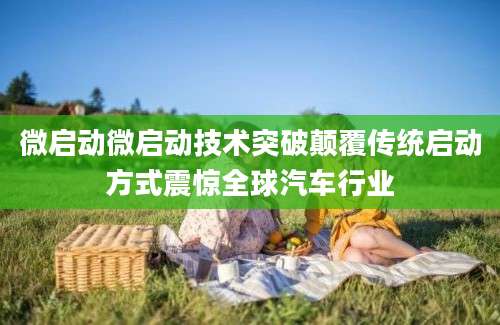 微启动微启动技术突破颠覆传统启动方式震惊全球汽车行业