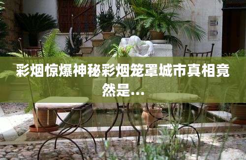 彩烟惊爆神秘彩烟笼罩城市真相竟然是...
