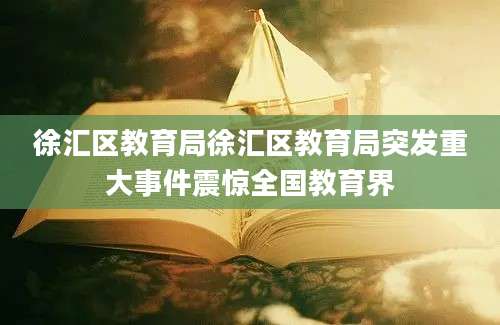 徐汇区教育局徐汇区教育局突发重大事件震惊全国教育界