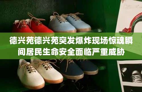 德兴苑德兴苑突发爆炸现场惊魂瞬间居民生命安全面临严重威胁