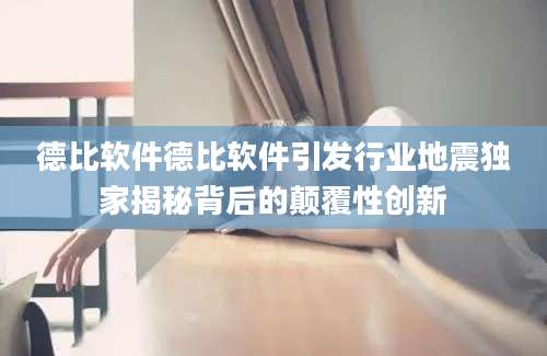 德比软件德比软件引发行业地震独家揭秘背后的颠覆性创新