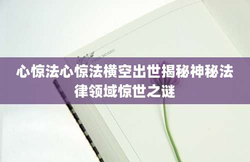 心惊法心惊法横空出世揭秘神秘法律领域惊世之谜