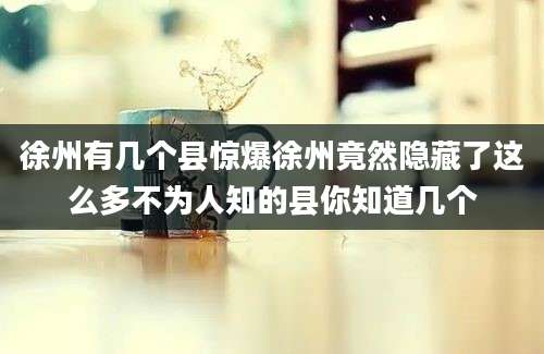 徐州有几个县惊爆徐州竟然隐藏了这么多不为人知的县你知道几个