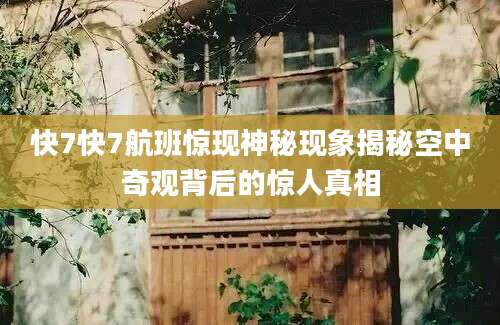 快7快7航班惊现神秘现象揭秘空中奇观背后的惊人真相